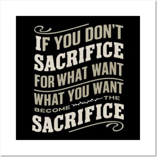 if you don't sacrifice for what you want what you want become the sacrifice Posters and Art